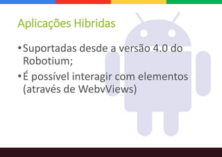 Aplicações Hibridas
•Suportadas desde a versão 4.0 do
Robotium;
•É possível interagir com elementos
(através de WebvViews)
 