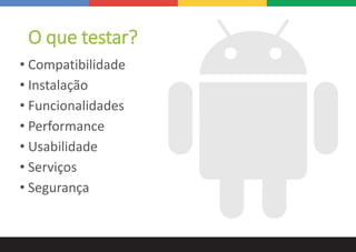 O que testar?
• Compatibilidade
• Instalação
• Funcionalidades
• Performance
• Usabilidade
• Serviços
• Segurança
 