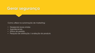 Gerar segurança
Como utilizar na automação de marketing:
• Desejando boas-vindas
• Agradecendo
• Status do pedido
• Pesquisa de satisfação / avaliação do produto
 