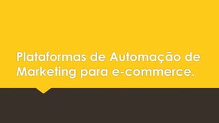 Plataformas de Automação de
Marketing para e-commerce.
 