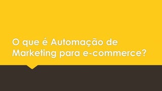 O que é Automação de
Marketing para e-commerce?
 