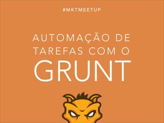#MKTMEETUP

AUTOMAÇÃO DE
TA R E F A S C O M O

GRUNT

 