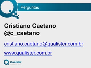 Perguntas
Cristiano Caetano
@c_caetano
cristiano.caetano@qualister.com.br
www.qualister.com.br
 