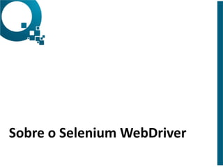 Sobre 
o 
Selenium 
WebDriver 
 