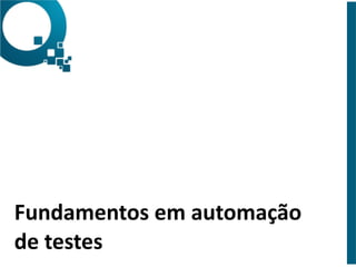 Fundamentos 
em 
automação 
de 
testes 
 