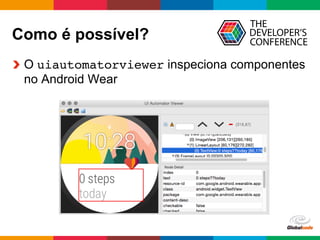 Globalcode	
  –	
  Open4education
Como é possível?
  O uiautomatorviewer inspeciona componentes
no Android Wear
 