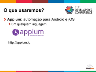 Globalcode	
  –	
  Open4education
O que usaremos?
  Appium: automação para Android e iOS
 Em qualquer* linguagem
http://appium.io
 