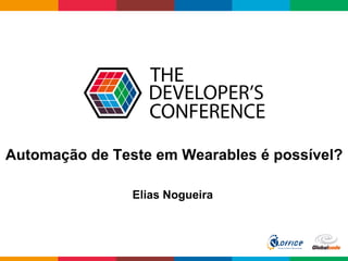Globalcode	
  –	
  Open4education
Automação de Teste em Wearables é possível?
Elias Nogueira
 