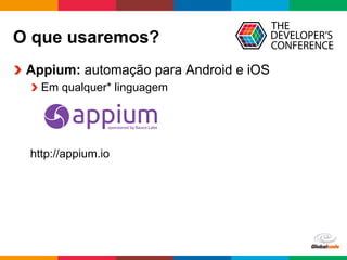 Globalcode	
  –	
  Open4education
O que usaremos?
  Appium: automação para Android e iOS
 Em qualquer* linguagem
http://ap...