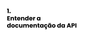 1.
Entender a
documentação da API
 