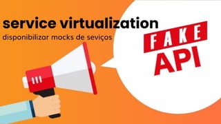 service virtualization
disponibilizar mocks de seviços
 