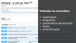 Entender os controllers
§ operações
§ endpoints
§ parâmetros de entrada
§ saída
§ autenticação
 