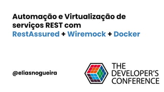Automação e Virtualização de
serviços REST com
RestAssured + Wiremock + Docker
@eliasnogueira
 