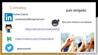 Contatos
Nàtali Cabral
natalicabral95@gmail.com
https://github.com/naascabral/
https://medium.com/@Naascabral
puts obrigada;
@Naascabral95
https://pt-br.facebook.com/qaladies/
 