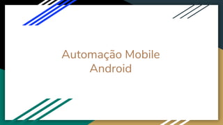 Automação Mobile
Android
 