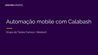 Automação mobile com Calabash
Grupo de Testes Carioca + Meetech
 