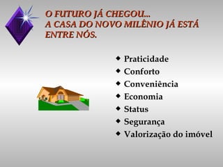 O FUTURO JÁ CHEGOU... A CASA DO NOVO MILÊNIO JÁ ESTÁ ENTRE NÓS. Praticidade Conforto Conveniência Economia Status Segurança Valorização do imóvel 