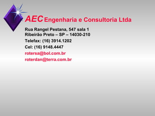 AEC   Engenharia e Consultoria Ltda Rua Rangel Pestana, 547 sala 1 Ribeirão Preto – SP – 14030-210 Telefax: (16) 3914.1202 Cel: (16) 9148.4447 [email_address] [email_address] br 
