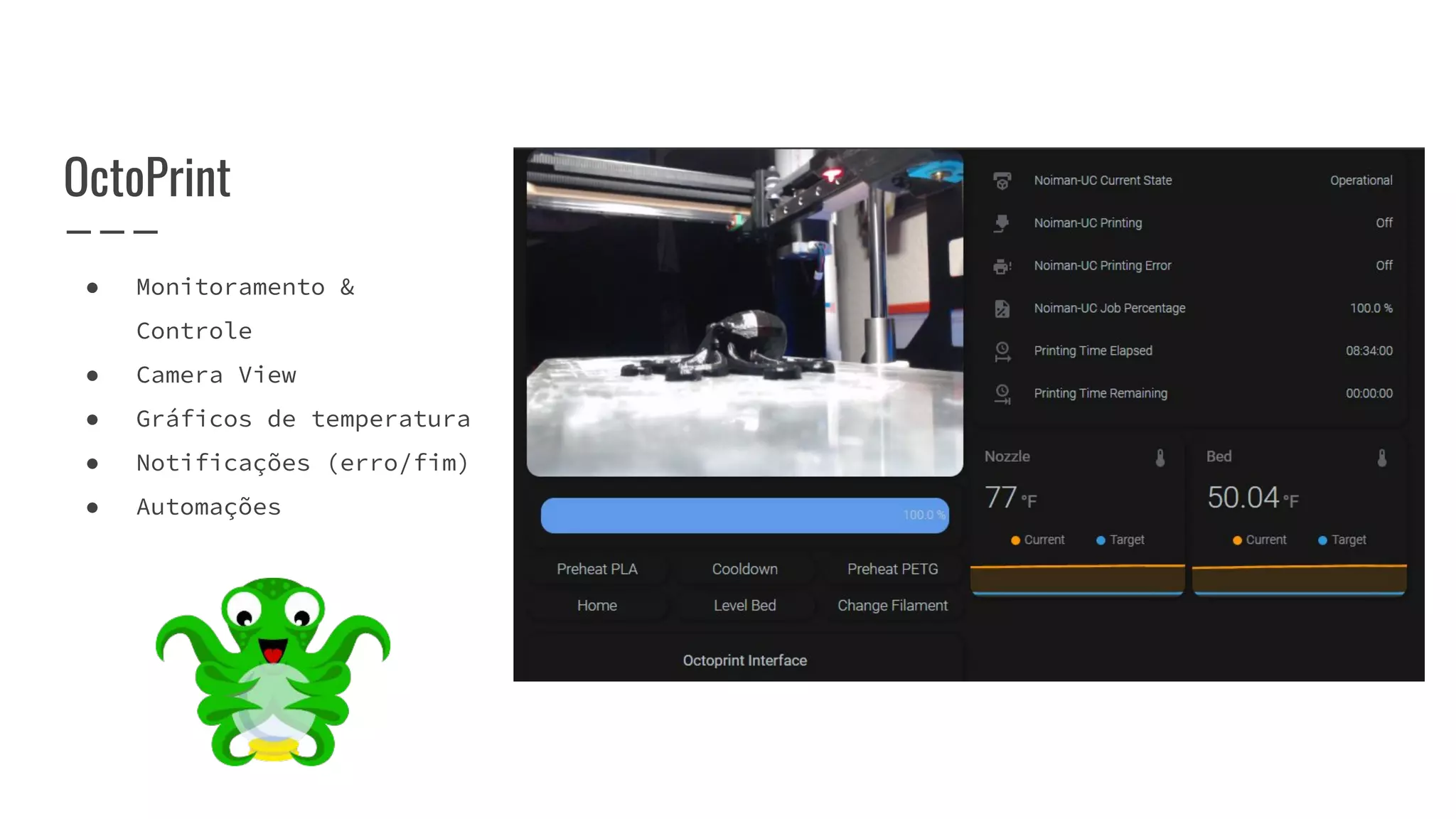 OctoPrint
● Monitoramento &
Controle
● Camera View
● Gráficos de temperatura
● Notificações (erro/fim)
● Automações
 