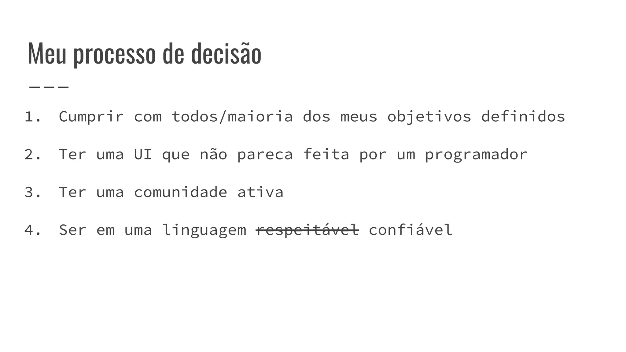 Meu processo de decisão
1. Cumprir com todos/maioria dos meus objetivos definidos
2. Ter uma UI que não pareca feita por um programador
3. Ter uma comunidade ativa
4. Ser em uma linguagem respeitável confiável
 