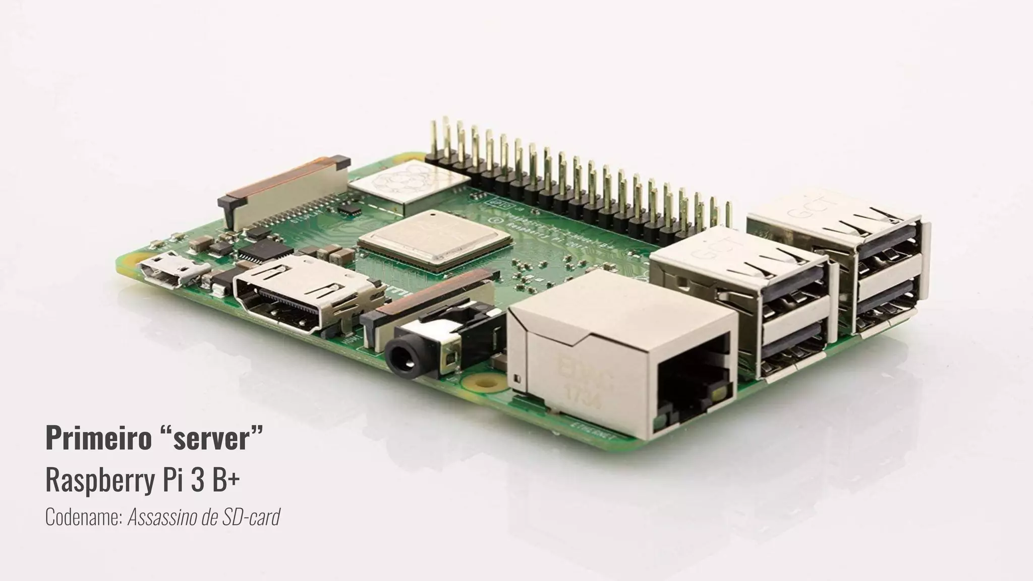 Primeiro “server”
Raspberry Pi 3 B+
Codename: Assassino de SD-card
 