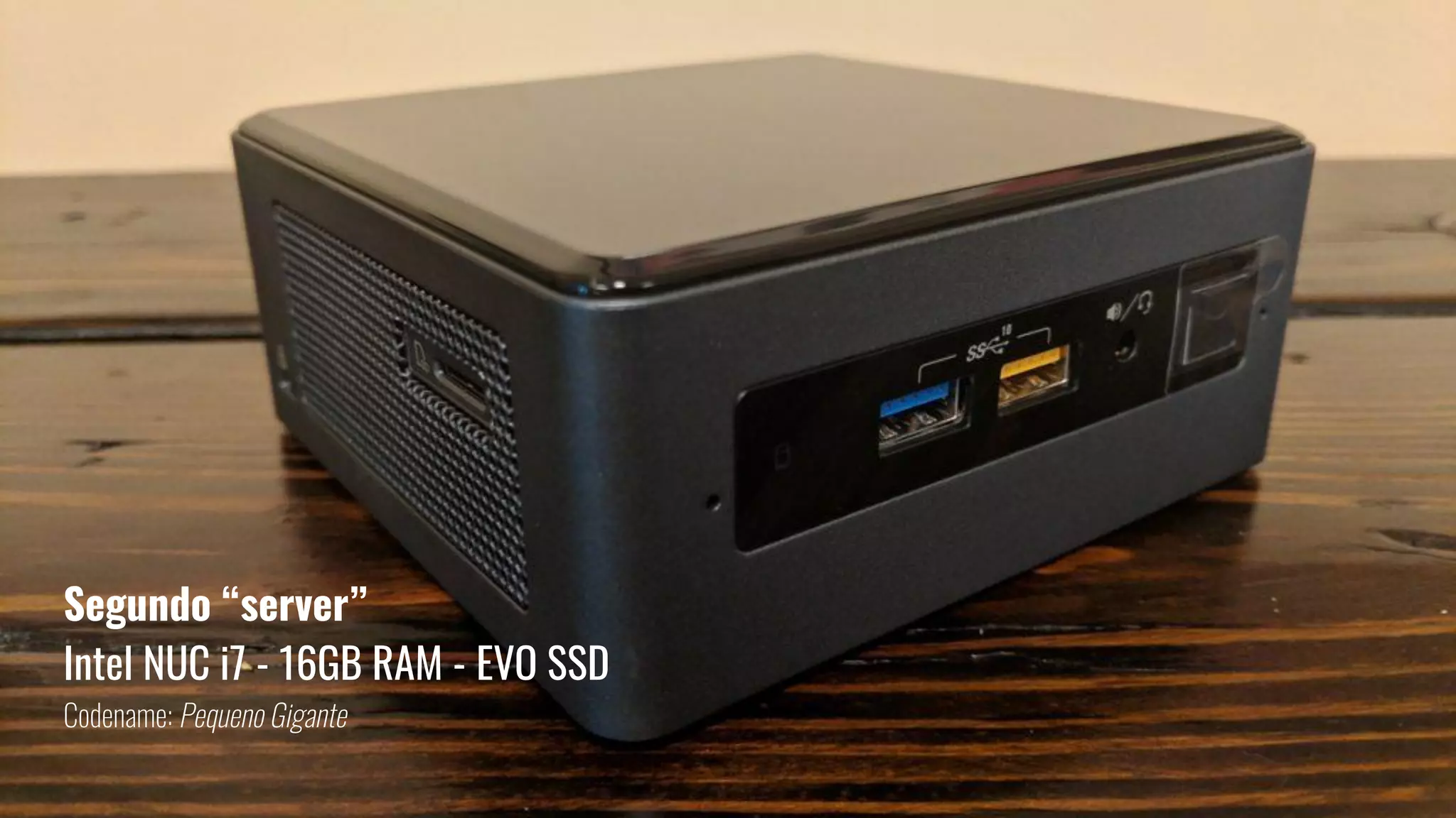 Segundo “server”
Intel NUC i7 - 16GB RAM - EVO SSD
Codename: Pequeno Gigante
 