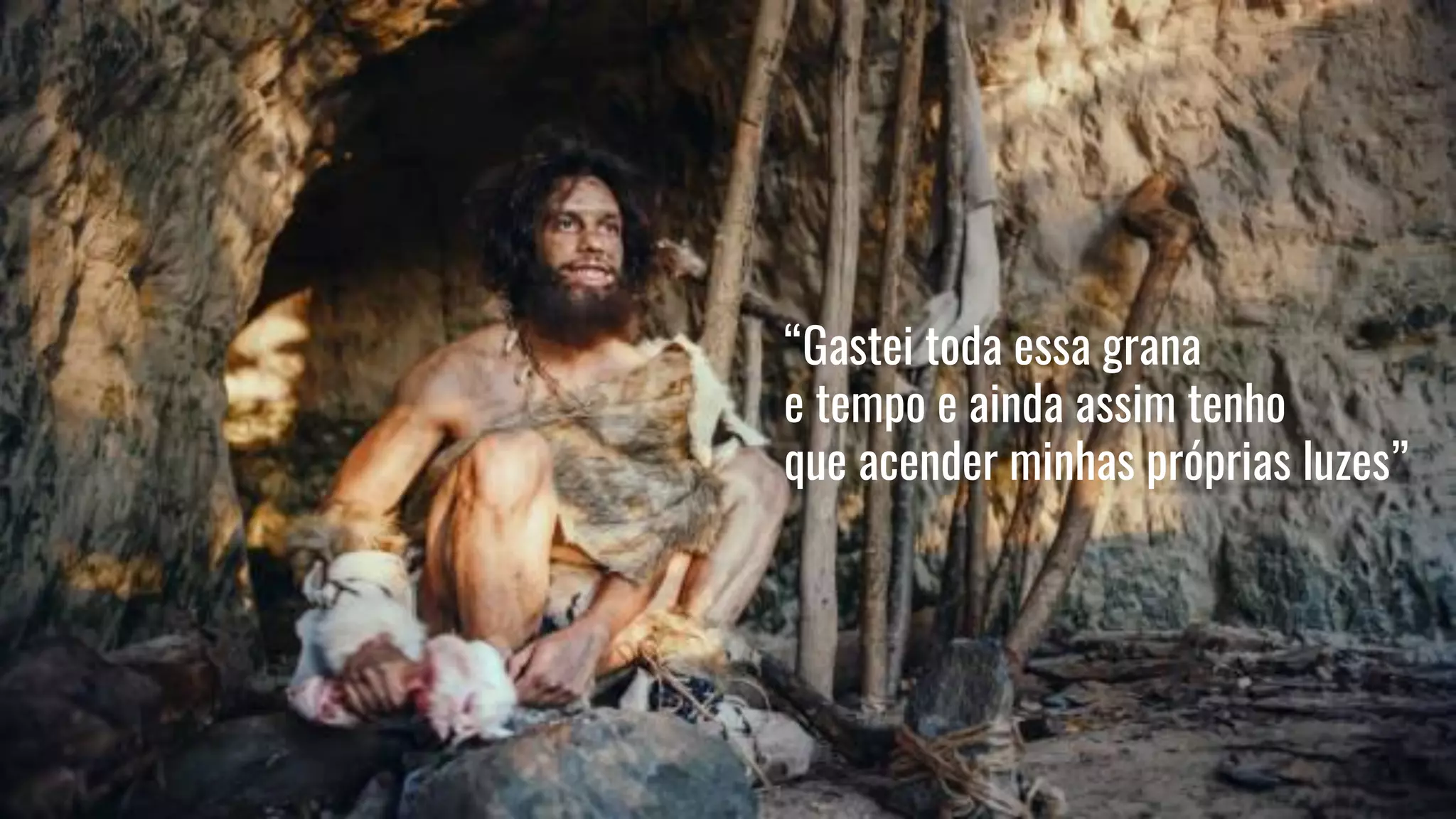 “Gastei toda essa grana
e tempo e ainda assim tenho
que acender minhas próprias luzes”
 