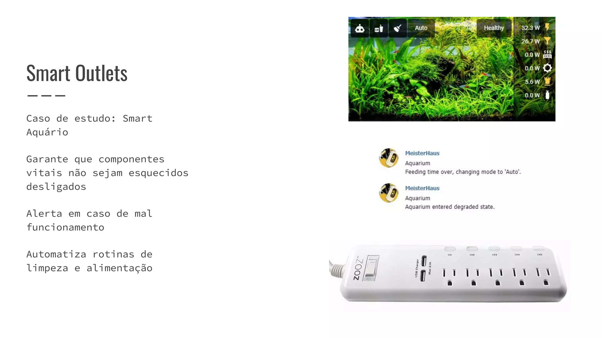 Caso de estudo: Smart
Aquário
Garante que componentes
vitais não sejam esquecidos
desligados
Alerta em caso de mal
funcionamento
Automatiza rotinas de
limpeza e alimentação
Smart Outlets
 