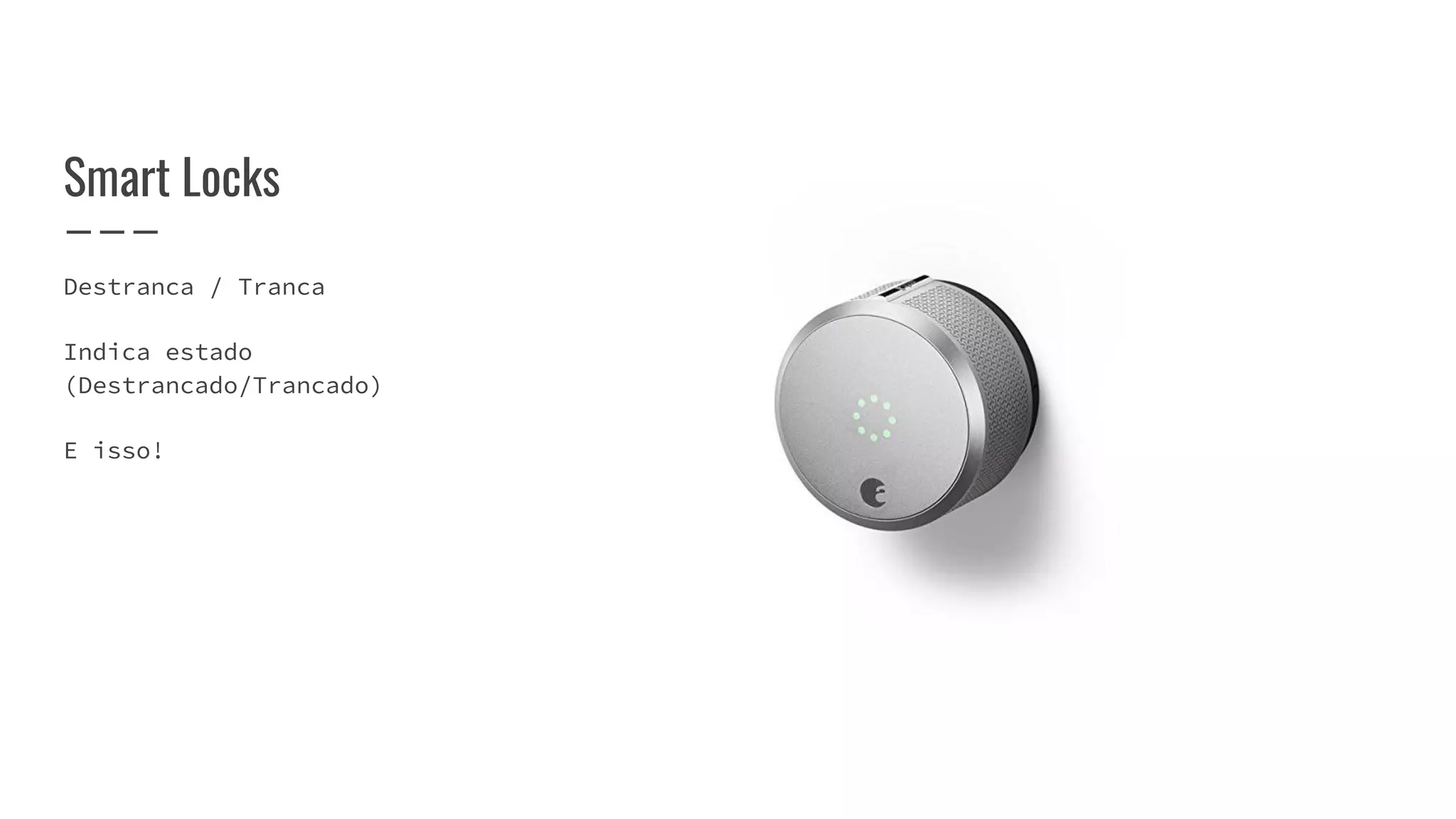 Destranca / Tranca
Indica estado
(Destrancado/Trancado)
E isso!
Smart Locks
 