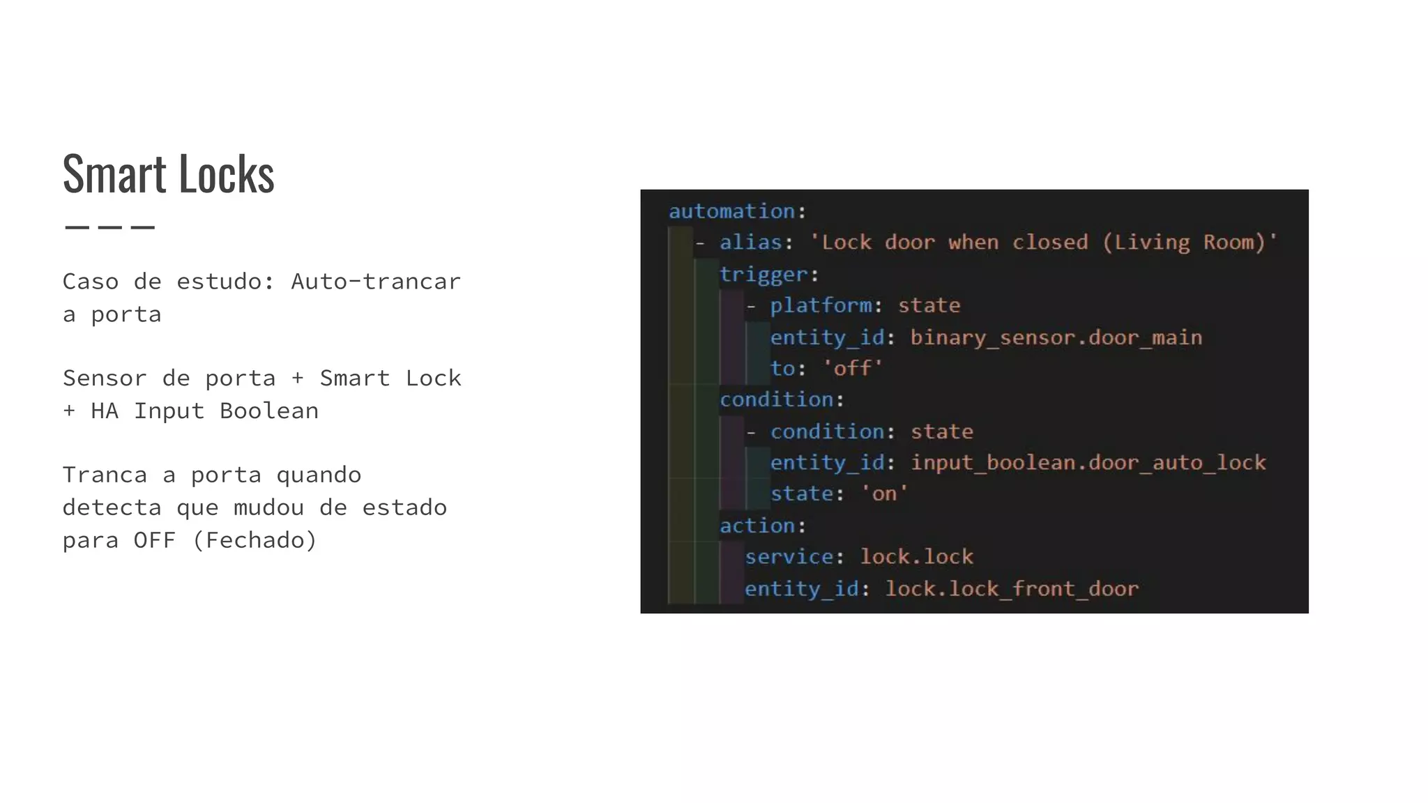 Caso de estudo: Auto-trancar
a porta
Sensor de porta + Smart Lock
+ HA Input Boolean
Tranca a porta quando
detecta que mudou de estado
para OFF (Fechado)
Smart Locks
 