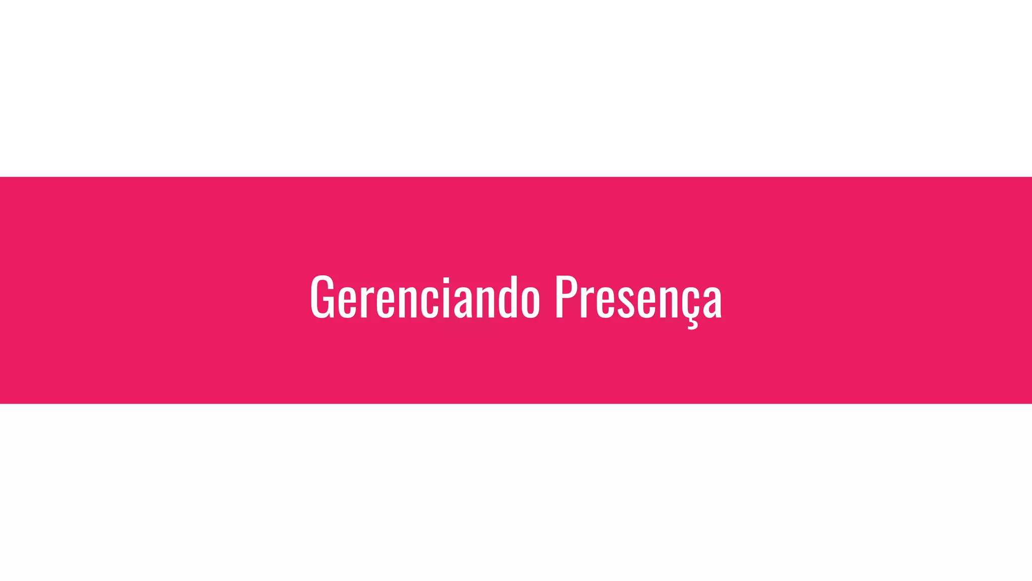 Gerenciando Presença
 