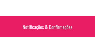 Notiﬁcações & Conﬁrmações
 