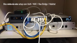 Meu ninho de rato setup com Uniﬁ / NUC / Hue Bridge / Hubitat
 