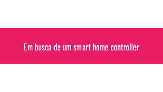 Em busca de um smart home controller
 