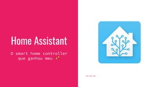 Home Assistant
O smart home controller
que ganhou meu 💖
 
