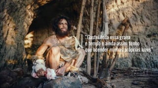 “Gastei toda essa grana
e tempo e ainda assim tenho
que acender minhas próprias luzes”
 