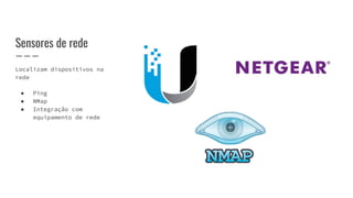 Sensores de rede
Localizam dispositivos na
rede
● Ping
● NMap
● Integração com
equipamento de rede
 