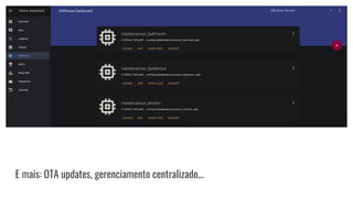 E mais: OTA updates, gerenciamento centralizado...
 