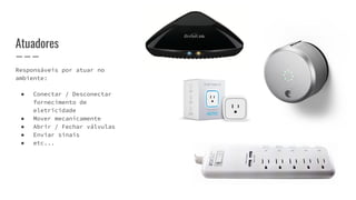 Responsáveis por atuar no
ambiente:
● Conectar / Desconectar
fornecimento de
eletricidade
● Mover mecanicamente
● Abrir / Fechar válvulas
● Enviar sinais
● etc...
Atuadores
 