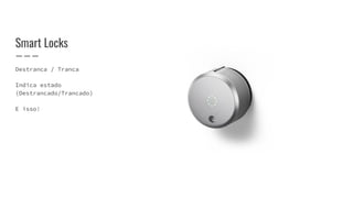Destranca / Tranca
Indica estado
(Destrancado/Trancado)
E isso!
Smart Locks
 