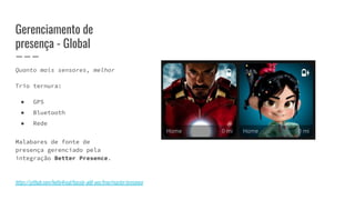 Gerenciamento de
presença - Global
Quanto mais sensores, melhor
Trio ternura:
● GPS
● Bluetooth
● Rede
Malabares de fonte de
presença gerenciado pela
integração Better Presence.
https://github.com/helto4real/hassio-add-ons/tree/master/presence
 