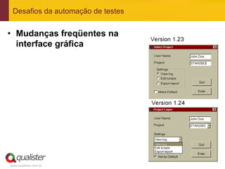 Desafios da automação de testes


•  Mudanças freqüentes na
   interface gráfica




www.qualister.com.br
 