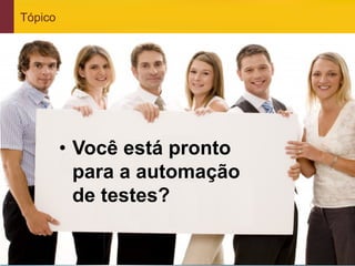 Tópico




                 •  Você está pronto
                    para a automação
                    de testes?


www.qualister.com.br
 