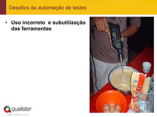 Desafios da automação de testes

•  Uso incorreto e subutilização
   das ferramentas




www.qualister.com.br
 