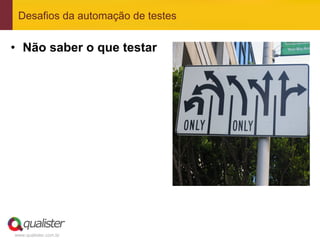Desafios da automação de testes


•  Não saber o que testar




www.qualister.com.br
 