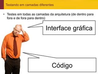 Testando em camadas diferentes

•  Testes em todas as camadas da arquitetura (de dentro para
   fora e de fora para dentro)


                            Interface gráfica




                                Código
www.qualister.com.br
 