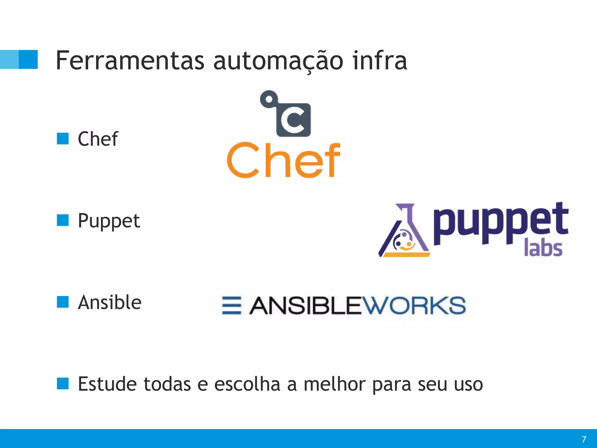 7 
Ferramentas automação infra 
 Chef 
 Puppet 
 Ansible 
 Estude todas e escolha a melhor para seu uso 
 