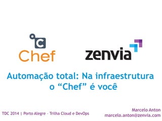Automação total: Na infraestrutura 
o “Chef” é você 
Marcelo Anton 
TDC 2014 | Porto Alegre – Trilha Cloud e DevOps marcelo.anton@zenvia.com 
 