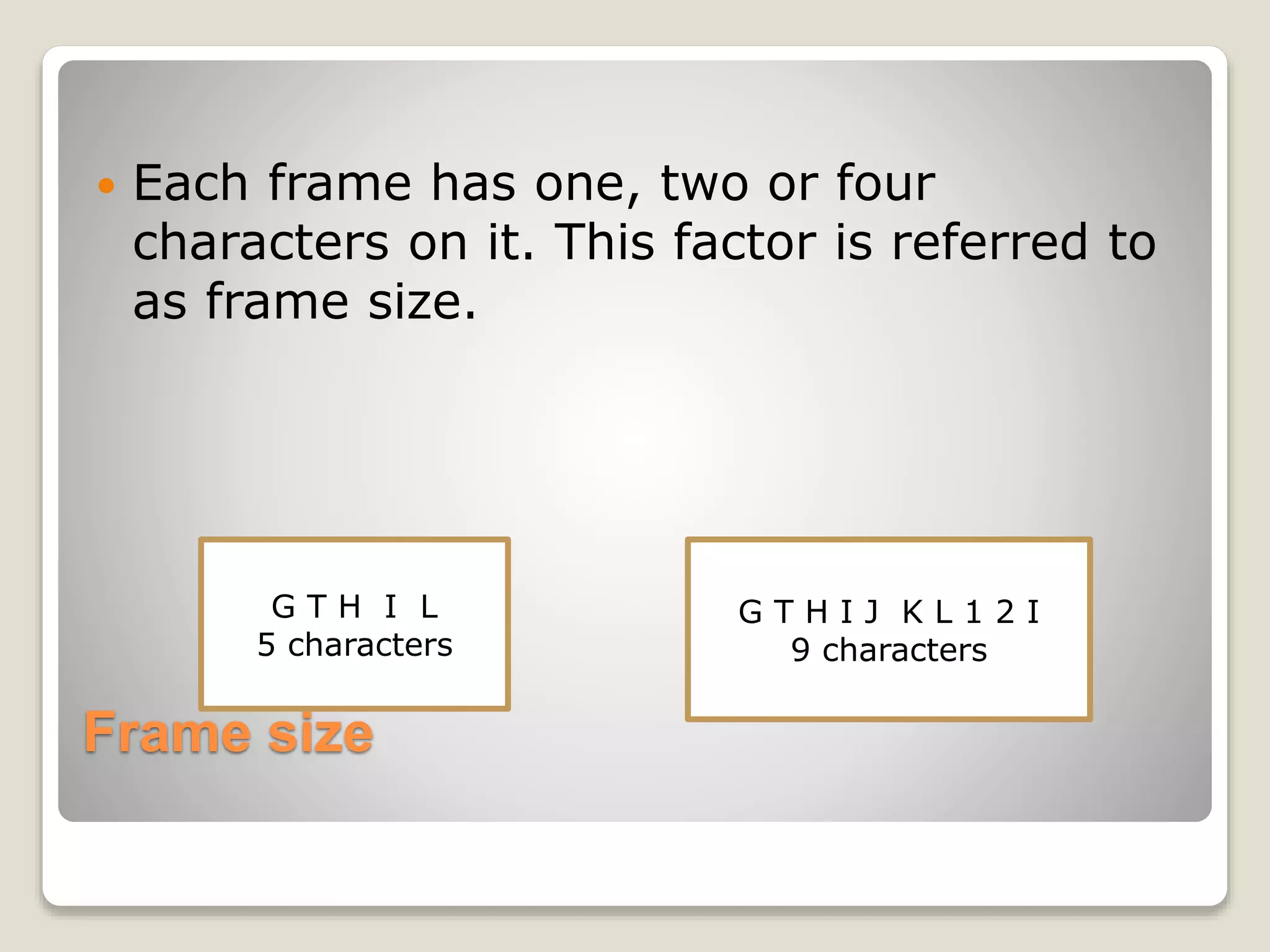 Frame size
 Each frame has one, two or four
characters on it. This factor is referred to
as frame size.
G T H I L
5 characters
G T H I J K L 1 2 I
9 characters
 