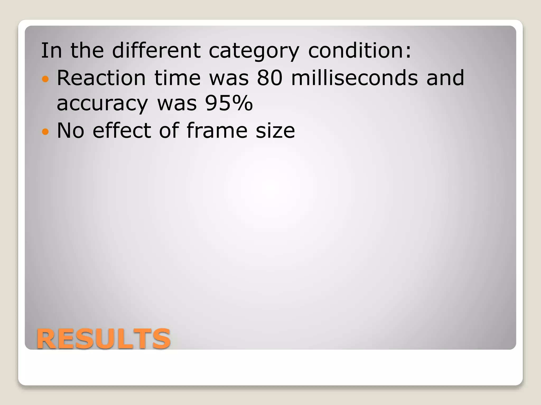 RESULTS
In the different category condition:
 Reaction time was 80 milliseconds and
accuracy was 95%
 No effect of frame size
 